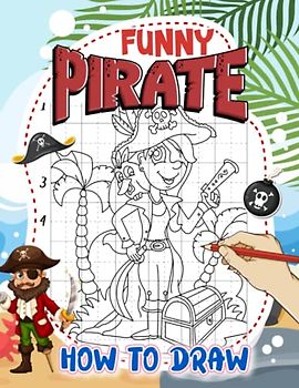 How to Draw Funny Pirate: Easy Guide Book Drawing Captain in 25+ Illustrations Pages | Gifts for Beginners, Kids, Childs | Creative Gifts | Any Occasion | Birthday | Stress Relief