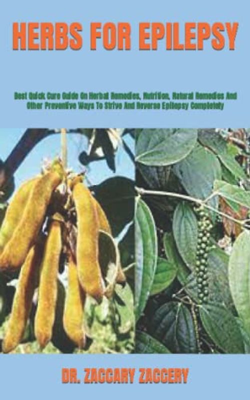 HERBS FOR EPILEPSY: Best Quick Cure Guide On Herbal Remedies, Nutrition, Natural Remedies And Other Preventive Ways To Strive And Reverse Epilepsy Completely