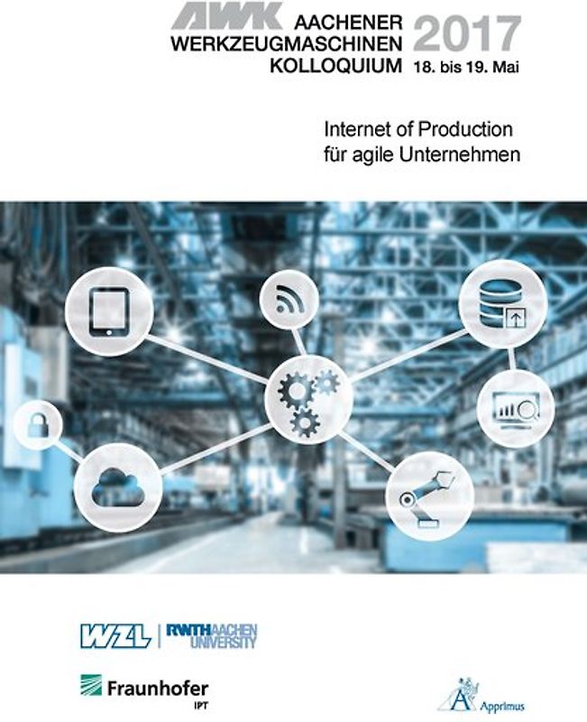 AWK Aachener Werkzeugmaschinen-Kolloquium 2017 Internet of Production für agile Unternehmen