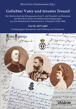 Geliebter Vater und treuster Freund - Der Briefwechsel des Königspaares Carol I. und Elisabeth von Rumänien mit Fürst Karl Anton von Hohenzollern-Sigmaringen aus dem Rumänischen Nationalarchiv in Bukarest (1866-1885)