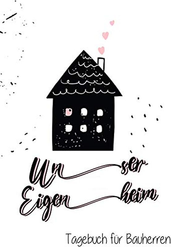 Unser Eigenheim - Ein Tagebuch für Bauherren: Ein Bautagebuch für Bauherren zum Ausfüllen mit Planungshilfen zum Hausbau oder Renovierung – Ein super ... Umbau und die Renovierung einer immobilie
