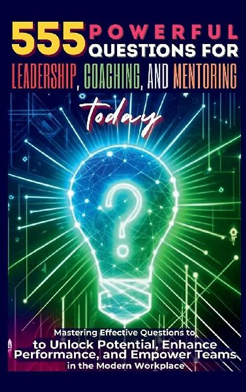 555 Powerful Questions for Leadership, Coaching, and Mentoring Today