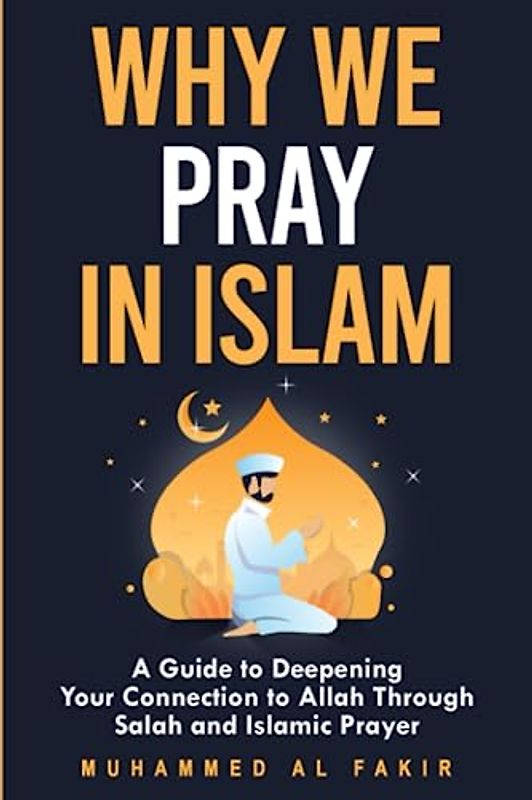 Why We Pray in Islam: A Guide to Deepening Your Connection to Allah Through Salah and Islamic Prayer