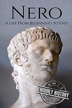 Nero: A Life From Beginning to End (Roman Emperors)