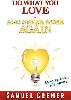 Do What You Love - And Never Work Again!: Dare to take the money!