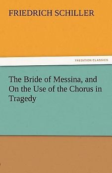 The Bride of Messina, and On the Use of the Chorus in Tragedy