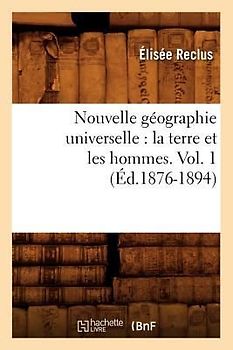 Nouvelle Géographie Universelle: La Terre Et Les Hommes. Vol. 1 (Éd.1876-1894)