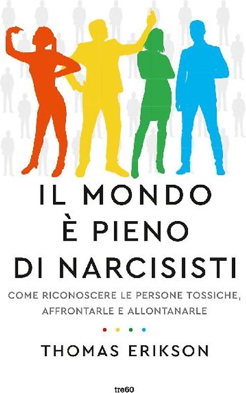Il mondo è pieno di narcisisti. Come riconoscere le persone tossiche, affrontarle e allontanarle
