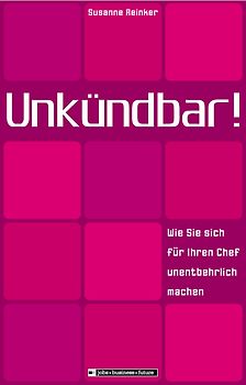 Unkündbar! Wie Sie sich für Ihren Chef unentbehrlich machen