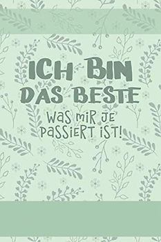 ICH BIN DAS BESTE, was mir je passiert ist!: Ein Tagebuch für mehr bewusstes Sein, Freude, Glück und Kreativität im Leben