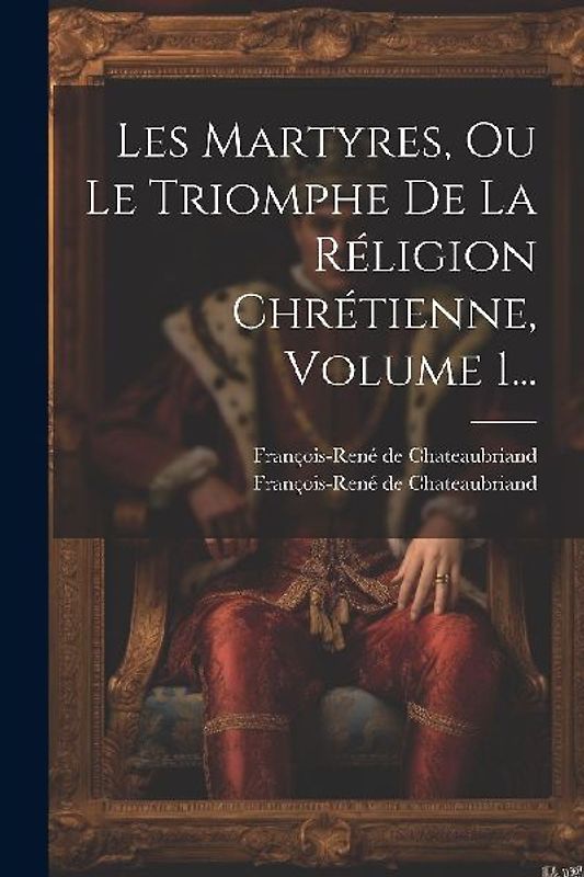 Les Martyres, Ou Le Triomphe De La Réligion Chrétienne, Volume 1...