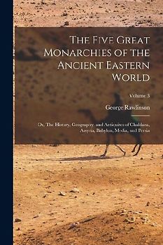 The Five Great Monarchies of the Ancient Eastern World; or, The History, Geography, and Antiquites of Chaldaea, Assyria, Babylon, Media, and Persia; V