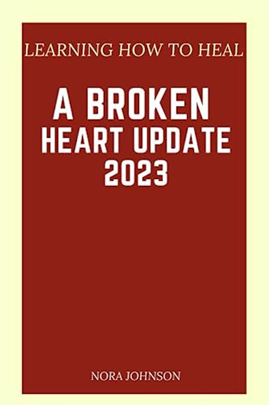 LEARNING HOW TO HEAL A BROKEN HEART UPDATE 2023: "Navigating Grief, Finding Closure, And Rediscovering Love's Resilience"
