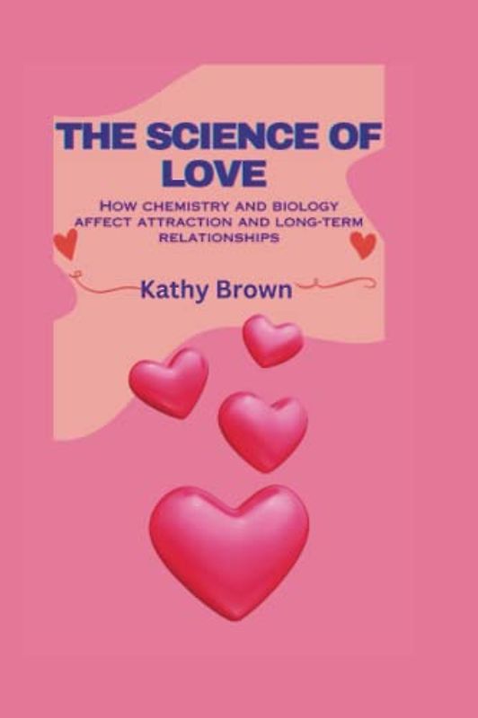 THE SCIENCE OF LOVE: How chemistry and biology affect attraction and long-term relationships (Romance and Relationship)