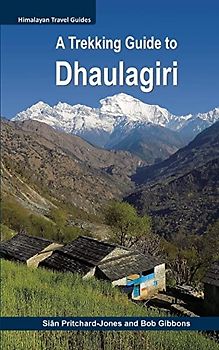 A Trekking Guide to Dhaulagiri: Dhaulagiri Sanctuary, Dhaulagiri Circuit, Dhaulagiri Dolpo, Kopra Ridge, Gurja Himal (Himalayan Travel Guides, Band 13)