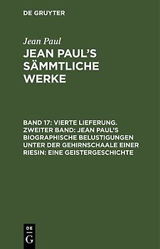 Jean Paul: Jean Paul’s Sämmtliche Werke / Vierte Lieferung. Zweiter Band: Jean Paul’s biographische Belustigungen unter der Gehirnschaale einer Riesin. Eine Geistergeschichte