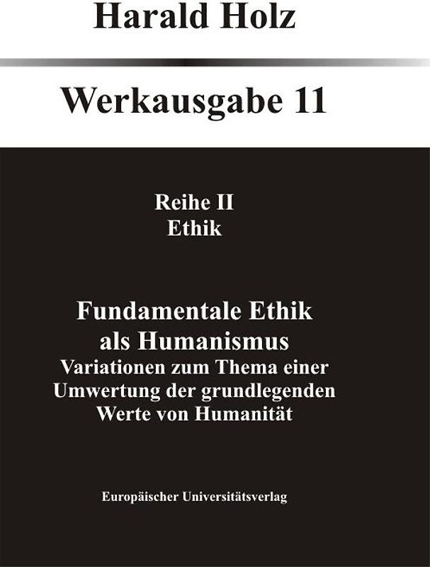 Bd. 11 Fundamentale Ethik als Humanismus. Variationen zum Thema einer Umwertung der grundlegenden Werte von Humanität