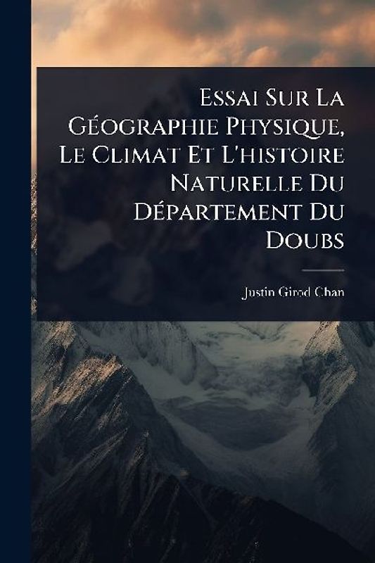 Essai Sur La GÃ(c)ographie Physique, Le Climat Et L'histoire Naturelle Du DÃ(c)partement Du Doubs