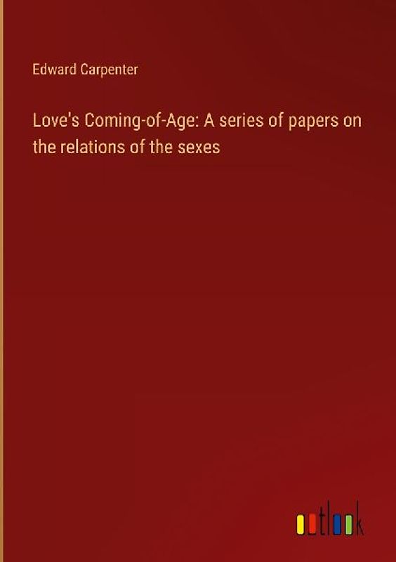 Love's Coming-of-Age: A series of papers on the relations of the sexes