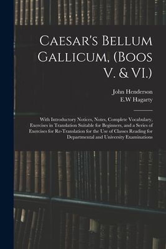 Caesar's Bellum Gallicum, (Boos V. & VI.): With Introductory Notices, Notes, Complete Vocabulary, Exercises in Translation Suitable for Beginners, and