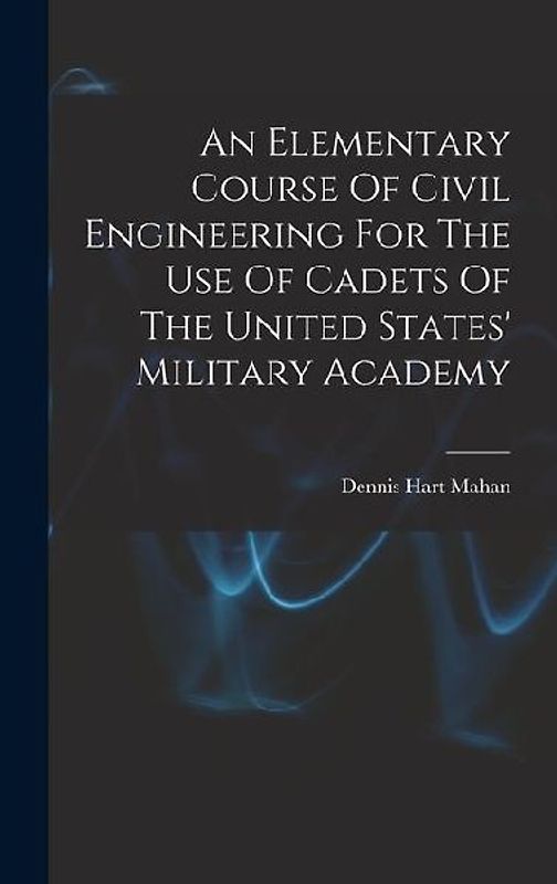 An Elementary Course Of Civil Engineering For The Use Of Cadets Of The United States' Military Academy