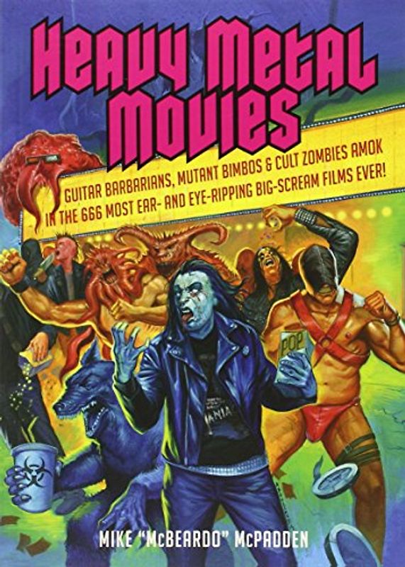 Heavy Metal Movies: Guitar Barbarians, Mutant Bimbos & Cult Zombies Amok in the 666 Most Ear- And Eye-Ripping Big-Scream Films Ever! - McPadden, Mike