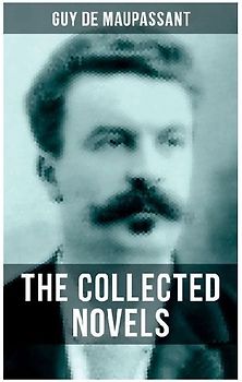The Collected Novels of Guy De Maupassant