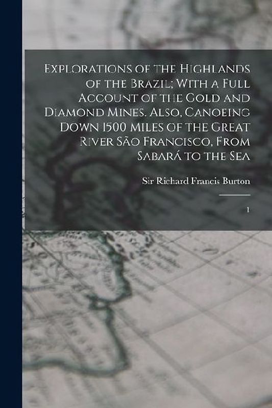 Explorations of the Highlands of the Brazil; With a Full Account of the Gold and Diamond Mines. Also, Canoeing Down 1500 Miles of the Great River São