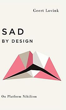 Sad by Design: On Platform Nihilism (Digital Barricades: Interventions in Digital Culture and Politics)