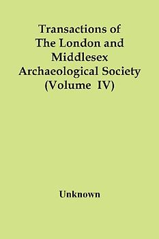 Transactions Of The London And Middlesex Archaeological Society (Volume  Iv)