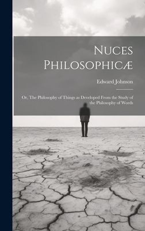 Nuces Philosophicæ; or, The Philosophy of Things as Developed From the Study of the Philosophy of Words