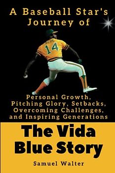 The Vida Blue Story: A Baseball Star's Journey of Personal Growth, Pitching Glory, Setbacks, Overcoming Challenges, and Inspiring Generations ... Lives of History's Most Influential People)