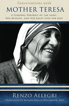 Conversations with Mother Teresa: A Personal Portrait of the Saint, Her Mission, and Her Great Love for God