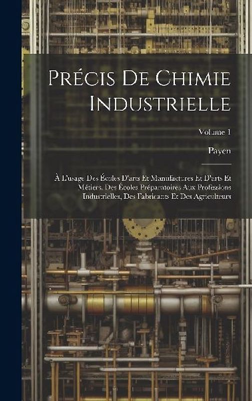 Précis De Chimie Industrielle: À L'usage Des Écoles D'arts Et Manufactures Et D'arts Et Métiers, Des Écoles Préparatoires Aux Professions Industriell