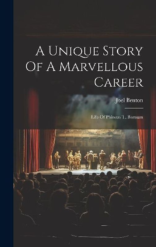 A Unique Story Of A Marvellous Career: Life Of Phineas T. Barnum