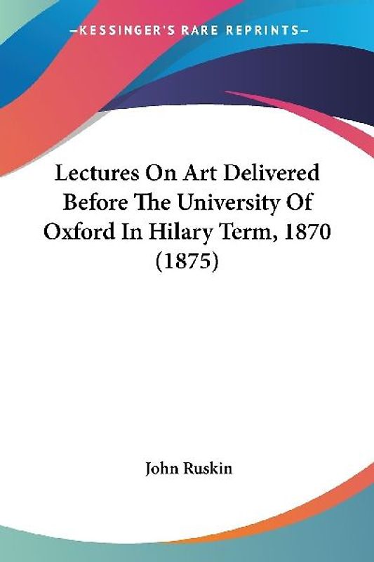 Lectures On Art Delivered Before The University Of Oxford In Hilary Term, 1870 (1875)
