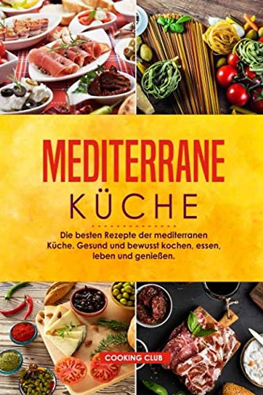 Mediterrane Küche: Die besten Rezepte der mediterranen Küche. Gesund und bewusst kochen, essen, leben und genießen.