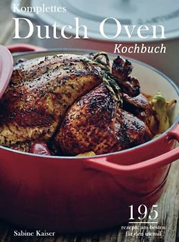 Komplettes Dutch Oven Kochbuch: 195 rezepte am besten für den utensil