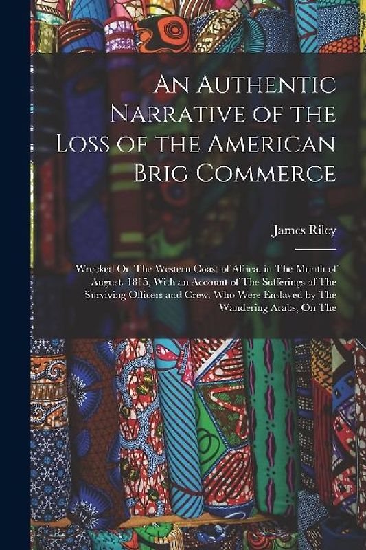 An Authentic Narrative of the Loss of the American Brig Commerce: Wrecked On The Western Coast of Africa, in The Month of August, 1815, With an Accoun