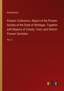 Pioneer Collections. Report of the Pioneer Society of the State of Michigan. Together with Reports of County, Town, and District Pioneer Societies