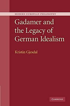 Gadamer and the Legacy of German Idealism (Modern European Philosophy)