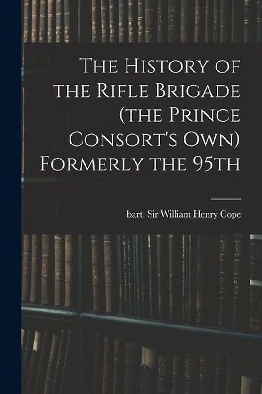 The History of the Rifle Brigade (the Prince Consort's Own) Formerly the 95th