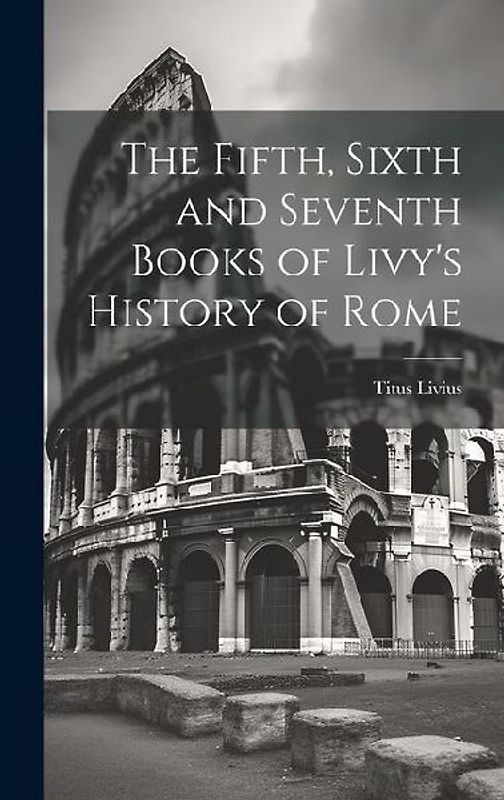 The Fifth, Sixth and Seventh Books of Livy's History of Rome