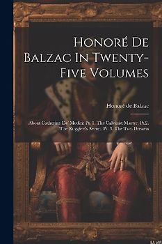 Honoré De Balzac In Twenty-five Volumes: About Catherine De' Medici: Pt. 1. The Calvinist Martyr. Pt.2. The Ruggieri's Secret. Pt. 3. The Two Dreams