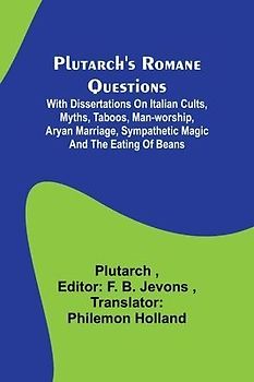 Plutarch's Romane Questions; With dissertations on Italian cults, myths, taboos, man-worship, aryan marriage, sympathetic magic and the eating of beans