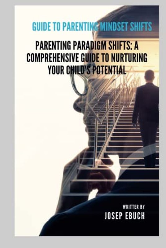 Guide to parenting mindset shifts: Parenting Paradigm Shifts: A Comprehensive Guide to Nurturing Your Child's Potential