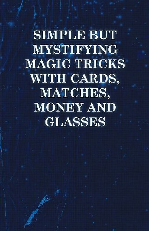 Simple but Mystifying Magic Tricks with Cards, Matches, Money and Glasses