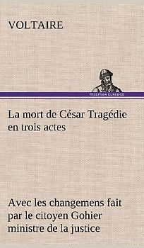 La mort de César Tragédie en trois actes - avec les changemens fait par le citoyen Gohier ministre de la justice