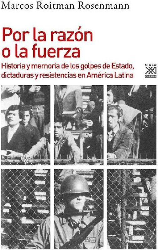 Por la razón o la fuerza : historia de los golpes de Estado, dictaduras y resistencia en América Latina