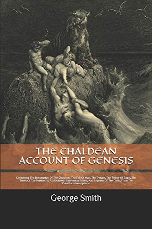 THE CHALDEAN ACCOUNT OF GENESIS: Containing The Description Of The Chaldean, The Fall Of Man, The Deluge, The Tower Of Babel, The Times Of The ... Of The Gods; From The Cuneiform Inscriptions.